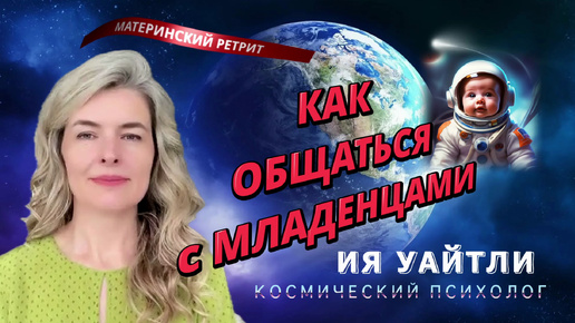 МЛАДЕНЦАМ И МАМАМ ОТ КОСМИЧЕСКОГО ПСИХОЛОГА ИЯ УАЙТЛИ