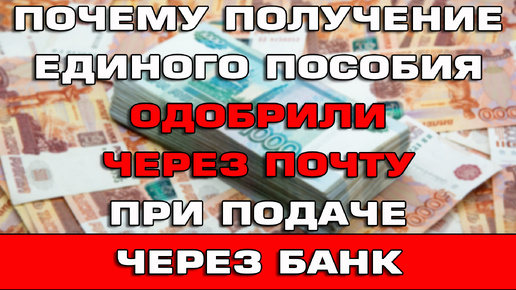 Почему Единое пособие одобрили через почту при подаче через банк Что делать