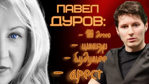 Павел Дуров: арест, цинизм, 100 детей и будущее