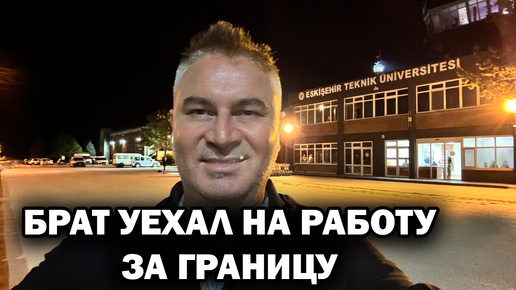 Download Video: НА РАБОТУ ЗА ГРАНИЦУ УЕХАЛ МОЙ БРАТ. Проводил в аэропорт Эскишехир. Когда теперь увидимся 🤷‍♂️