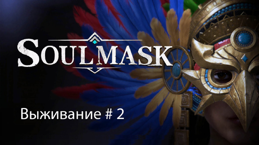 Soulmask / Выживания #2