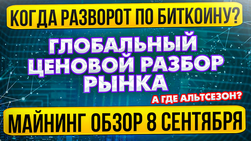 КОГДА РАЗВОРОТ ПО БИТКОИНУ? ГЛОБАЛЬНЫЙ ЦЕНОВОЙ РАЗБОР // МАЙНИНГ ОБЗОР 8 СЕНТЯБРЯ