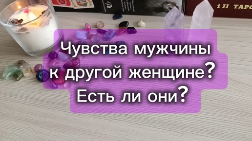 Чувства мужчины к другой женщине? Есть ли они? Гадание на Таро для женщин на любовь и отношения