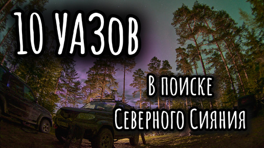 10 УАЗОВ в поиске Северного Сияния | Внедорожный туризм | Встреча УАЗоводов из разных городов |