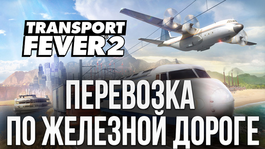 ПЕРЕВОЗКА ПО ЖЕЛЕЗНОЙ ДОРОГЕ | Transport Fever 2 | #10