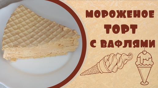 Мороженое торт с вафлями и варёной сгущёнкой.