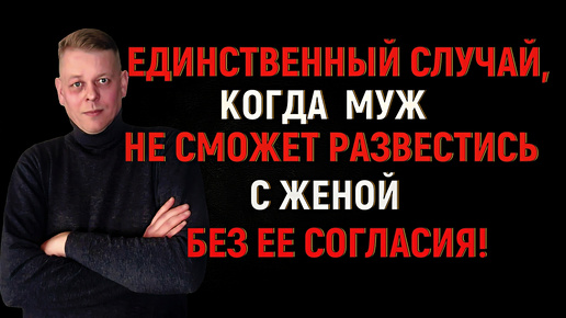 Единственный случай, когда муж не сможет развестись с женой + О новых изменениях в СК РФ