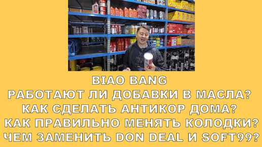 О BIAO BANG РАБОТАЮТ ЛИ ДОБАВКИ В МАСЛА, ЧЕМ СДЕЛАТЬ АНТИКОР ДОМА, КАК ПРАВИЛЬНО МЕНЯТЬ КОЛОДКИ.