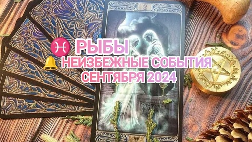 ♓ РЫБЫ 🔔 КАКИЕ НЕИЗБЕЖНЫЕ СОБЫТИЯ ВАС ОЖИДАЮТ В СЕНТЯБРЕ 2024🍀