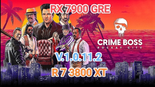 Crime Boss Rockay City v.1.0.11.2 - тест игры на RX 7900 GRE/R 7 3800 XT