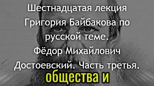 РДС Лекторий: Шестнадцатая лекция лекция Григория Байбакова по русской теме. Фёдор Михайлович Достоевский. Часть третья