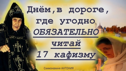 Утром или днём, дома или в дороге читай 17 кафизму-это будет защищать на мытарствах! Матушка Антония о важном