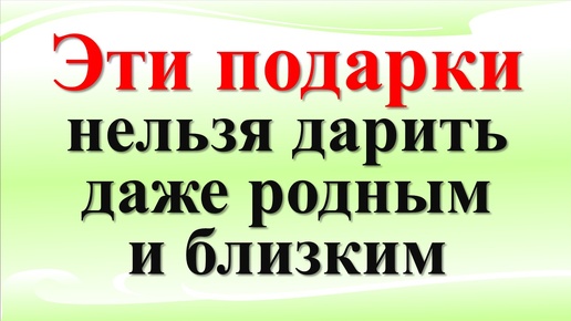 Эти подарки нельзя дарить даже родным и близким. Что нельзя принимать в дар