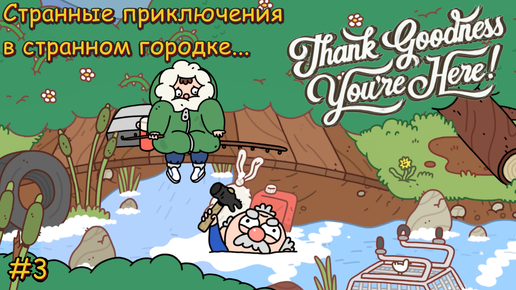 Thank Goodness You're Here! Странные приключения в странном городке... #3