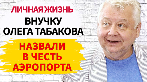 Снова скандал: В Сети активно обсуждают имя внучки Олега Табакова, ведь девочку назвали в честь аэропорта в США личная жизнь биография