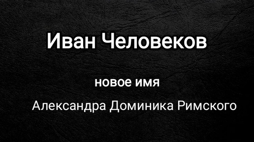 Почему я больше не Александр Доминик Римский, а Иван Человеков? + песня