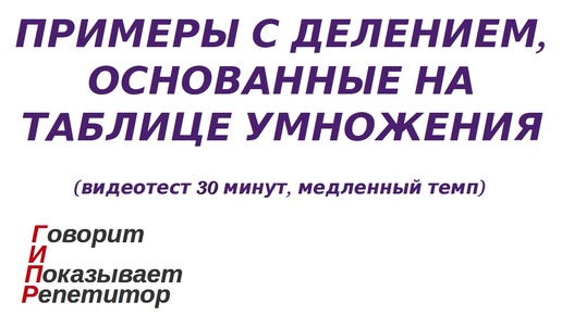 ГИПР - Примеры с делением, основанные на таблице умножения, видеотест 30 мин, медленный темп