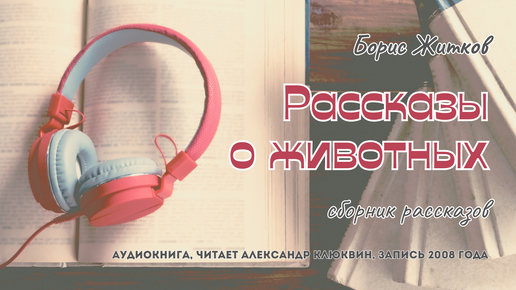 Борис Житков - Рассказы о животных | читает Александр Клюквин | запись 2008 года