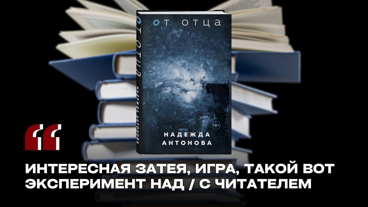 Юлия Великанова – поэт, редактор, публицист, член Московской городской организации Союза писателей России, шеф-редактор портала «Печорин.нет» – делится с читателями своими впечатлениями о романе Надежды Антоновой «От отца», дает оценку жанровому решению, композиции, языку произведения.