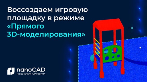 Создание концептуальных проектов в «Прямом 3D моделировании Платформы nanoCAD» на примере «Игровой площадки»