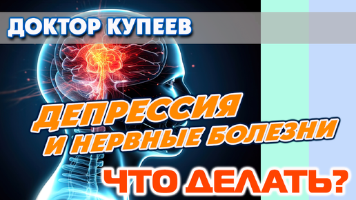 Депрессия - что делать? Нервные болезни: нервная возбудимость, нервные срывы: доктор Купеев В.Г.