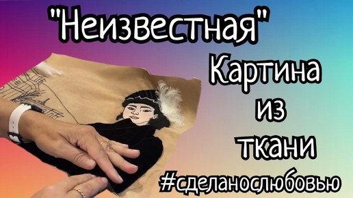 Картина из ткани по мотивам И. Крамского ПОРТРЕТ НЕИЗВЕСТНОЙ.