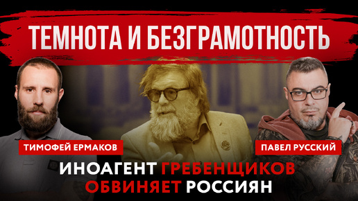 Темнота и безграмотность. Иноагент Гребенщиков обвиняет россиян | Павел Русский и Тимофей Ермаков