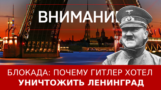 Блокада: почему Гитлер хотел уничтожить Ленинград