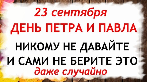 23 сентября День Петра и Павла. Что нельзя делать 23 сентября. Народные Приметы и Традиции Дня.