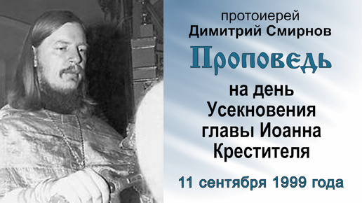 Проповедь на день Усекновения главы Иоанна Крестителя (1999.09.11). Протоиерей Димитрий Смирнов