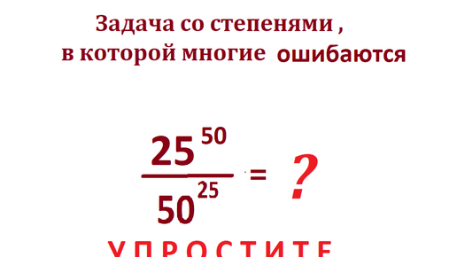 Задачи со степенями, в которых многие ошибаются. Упростите выражение 25^50/50^25