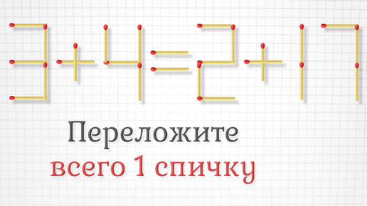 Переложите только 1 спичку, чтобы получить правильное равенство, плюс задание посложнее