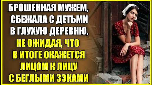 БРОШЕННАЯ МУЖЕМ, СБЕЖАЛА с детьми в глухую деревню, не ожидая, что окажется ЛИЦОМ К ЛИЦУ С БАНДИТАМИ