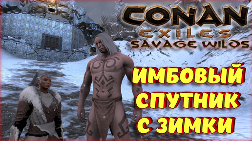 Conan Exiles - ПРОВЕРКА ИМБОВОГО СПУТНИКА! ЗИМА НА НОВОЙ КАРТЕ! Savage Wilds.