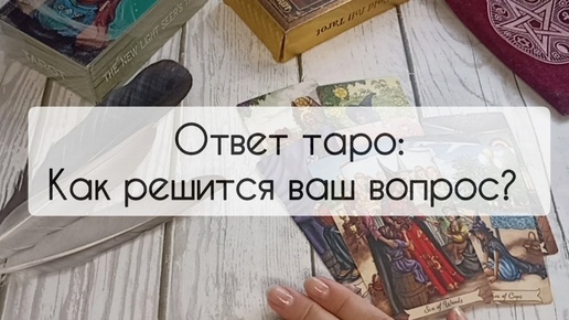 Ответ таро: как решится ваш вопрос? Подсказка таро, прогноз на таро