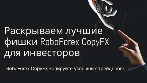 Раскрываем лучшие фишки RoboForex CopyFX для инвесторов