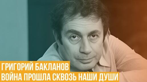 Григорий Бакланов. Война прошла сквозь наши души