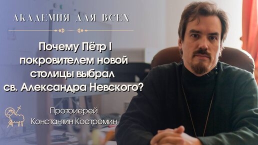 Почему Пётр I покровителем новой столицы выбрал св. Александра Невского? Академия для всех.