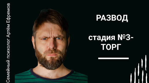 Стадии развода. Стадия №3 - ТОРГ. Семейный психолог Артём Ефремов