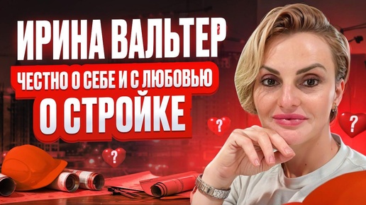 Ирина Вальтер. Честно о себе и с любовью о стройке