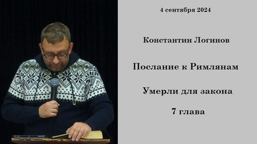 04.09.2024 К.Логинов Послание к Римлянам Умерли для закона 7 глава