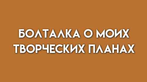 Болталка о моих творческих планах