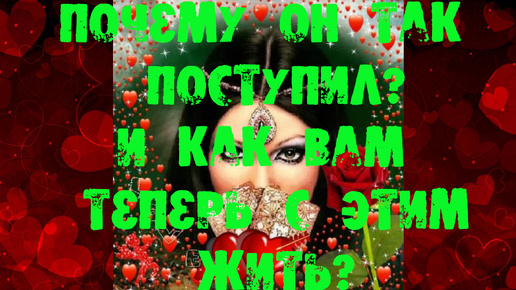 💥💥💥 ПОЧЕМУ ОН ТАК ПОСТУПИЛ И КАК ВАМ ТЕПЕРЬ С ЭТИМ ЖИТЬ?💥💥💥ВИДЕО РАСКЛАД ТАРО💥💥💥