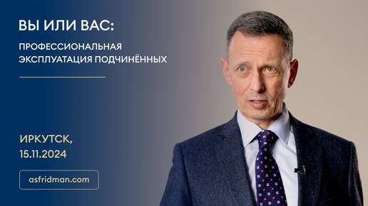 ВЫ ИЛИ ВАС: Профессиональная эксплуатация подчинённых. Иркутск, 15.11.2024