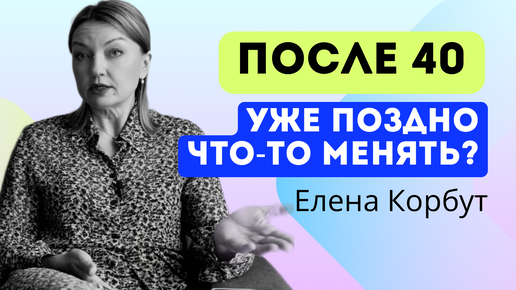 🔥Жизнь после 40: МИФЫ И РЕАЛЬНОСТЬ. Как изменить жизнь после 40. Елена Корбут #лидер #саморазвитие