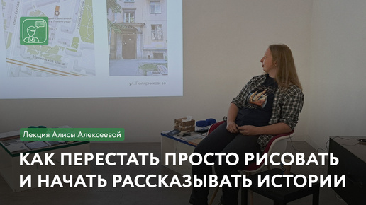 Как перестать просто рисовать и начать рассказывать истории. Лекция Алисы Алексеевой