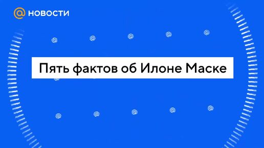 Пять фактов об Илоне Маске