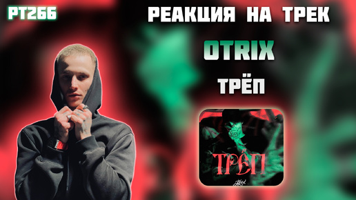 РЕАКЦИЯ НА ТРЕК OTRIX — ТРЁП