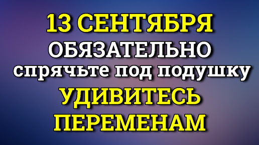 13 Сентября Вы Удивитесь Переменам - Спрячьте сегодня под Подушку