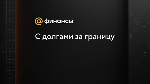 С долгами за границу: пустят или нет?